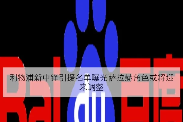 利物浦新中锋引援名单曝光萨拉赫角色或将迎来调整