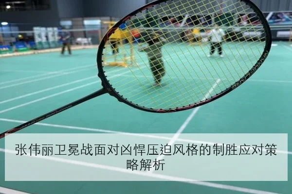 张伟丽卫冕战面对凶悍压迫风格的制胜应对策略解析