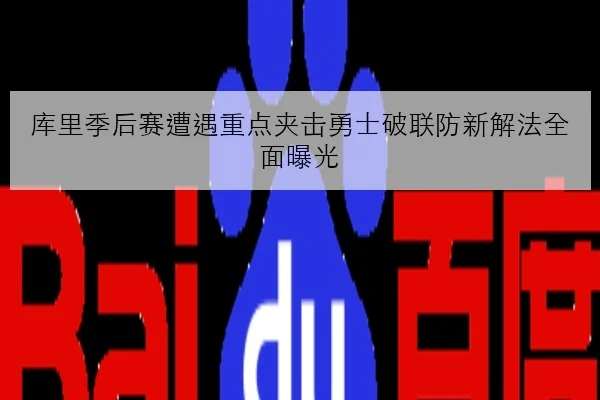 库里季后赛遭遇重点夹击勇士破联防新解法全面曝光
