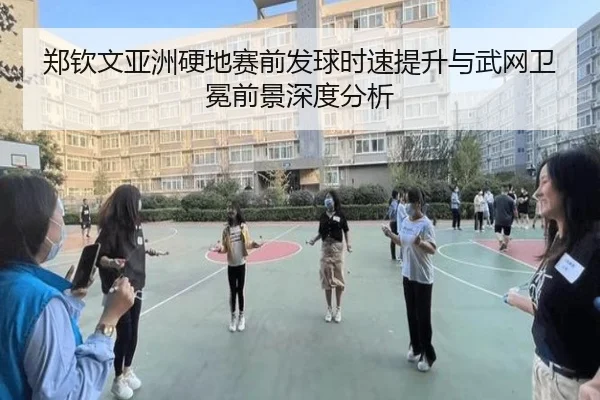 郑钦文亚洲硬地赛前发球时速提升与武网卫冕前景深度分析